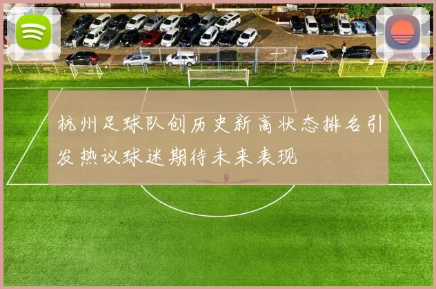 杭州足球队创历史新高状态排名引发热议球迷期待未来表现