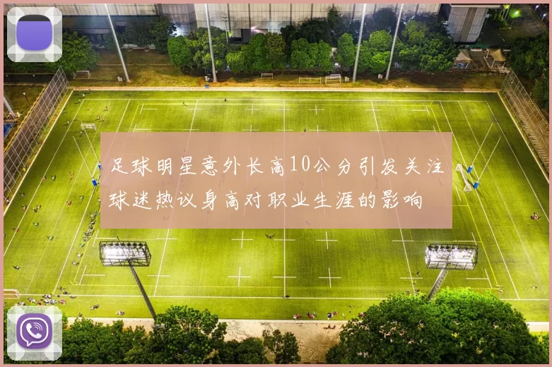 足球明星意外长高10公分引发关注球迷热议身高对职业生涯的影响