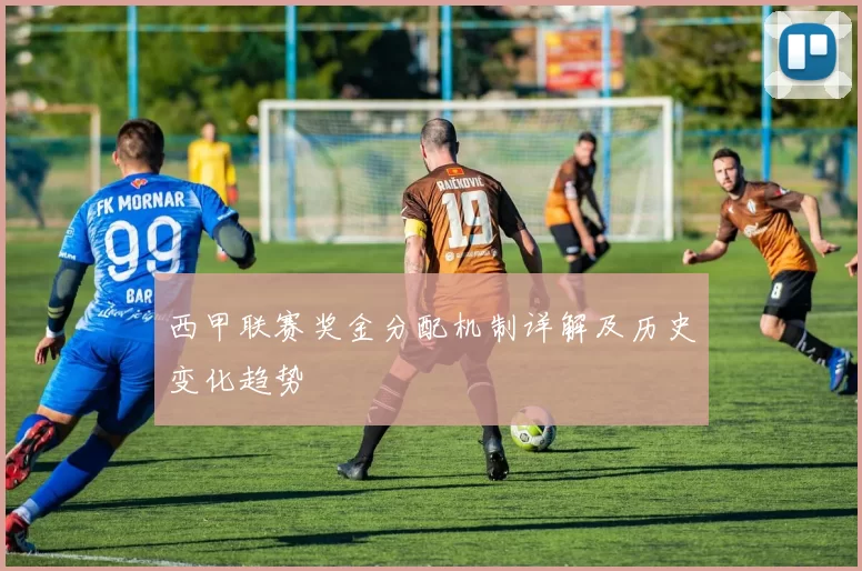 西甲联赛奖金分配机制详解及历史变化趋势