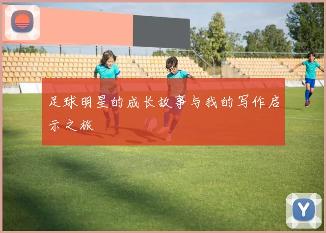 足球明星的成长故事与我的写作启示之旅