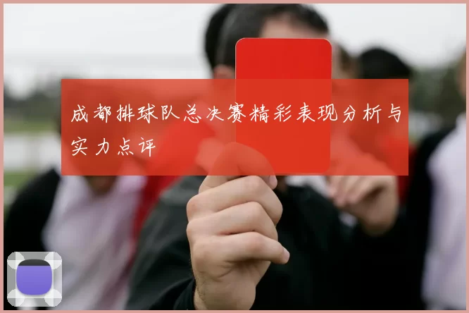 成都排球队总决赛精彩表现分析与实力点评