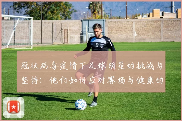 冠状病毒疫情下足球明星的挑战与坚持：他们如何应对赛场与健康的双重考验