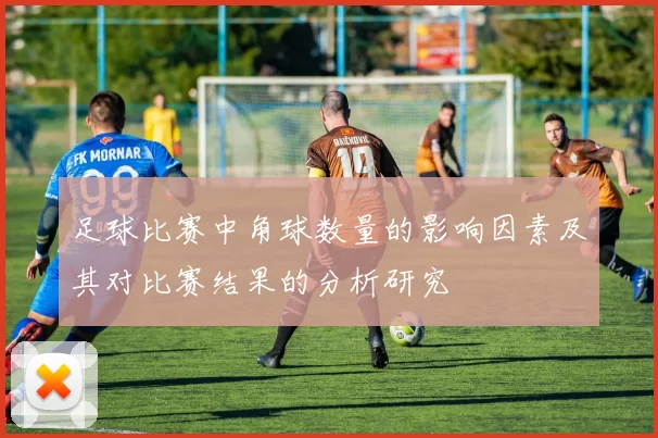 足球比赛中角球数量的影响因素及其对比赛结果的分析研究