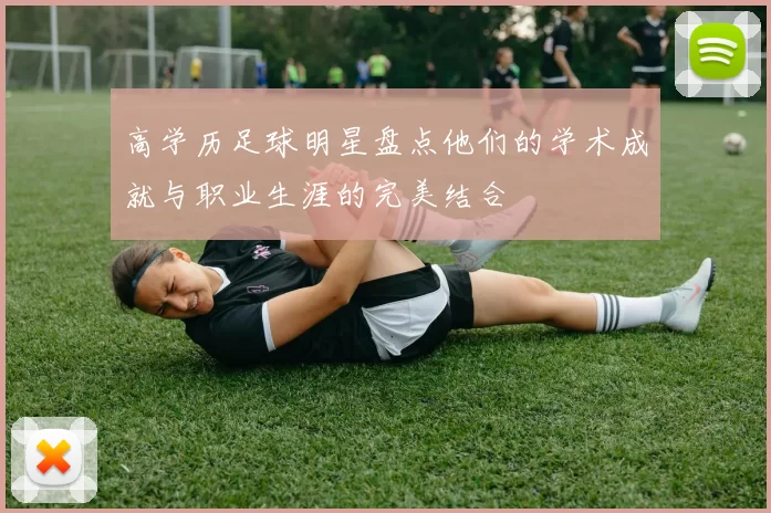 高学历足球明星盘点他们的学术成就与职业生涯的完美结合
