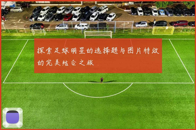 探索足球明星的选择题与图片特效的完美结合之旅