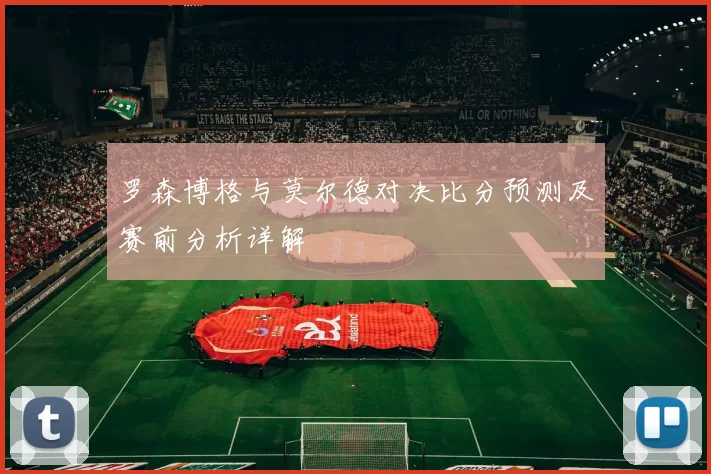 罗森博格与莫尔德对决比分预测及赛前分析详解