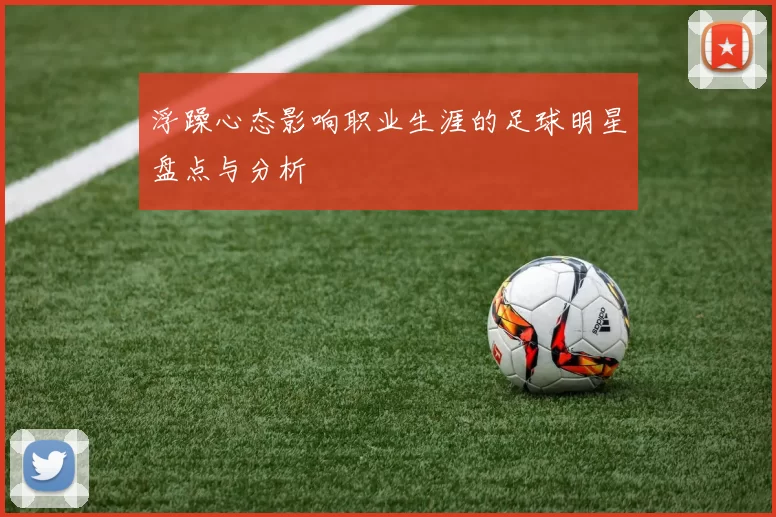 浮躁心态影响职业生涯的足球明星盘点与分析