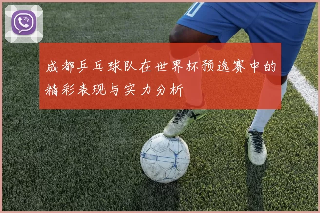 成都乒乓球队在世界杯预选赛中的精彩表现与实力分析