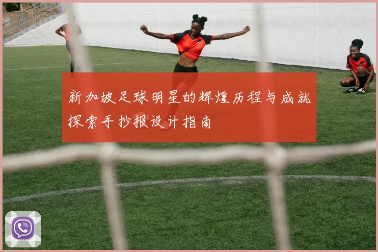 新加坡足球明星的辉煌历程与成就探索手抄报设计指南