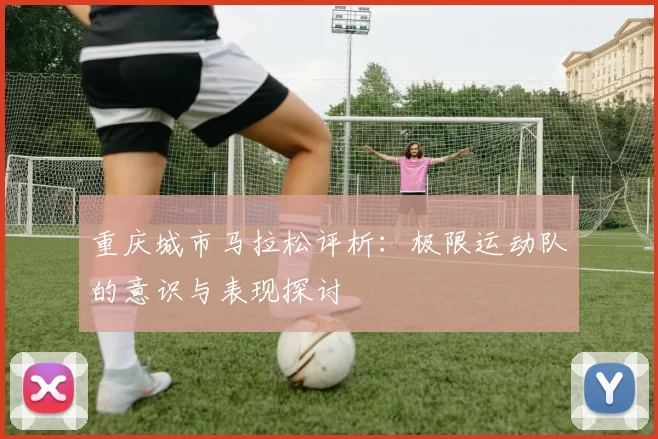 重庆城市马拉松评析：极限运动队的意识与表现探讨