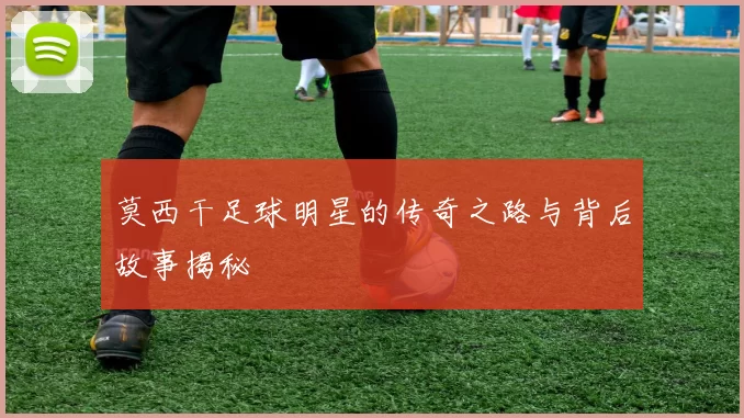 莫西干足球明星的传奇之路与背后故事揭秘