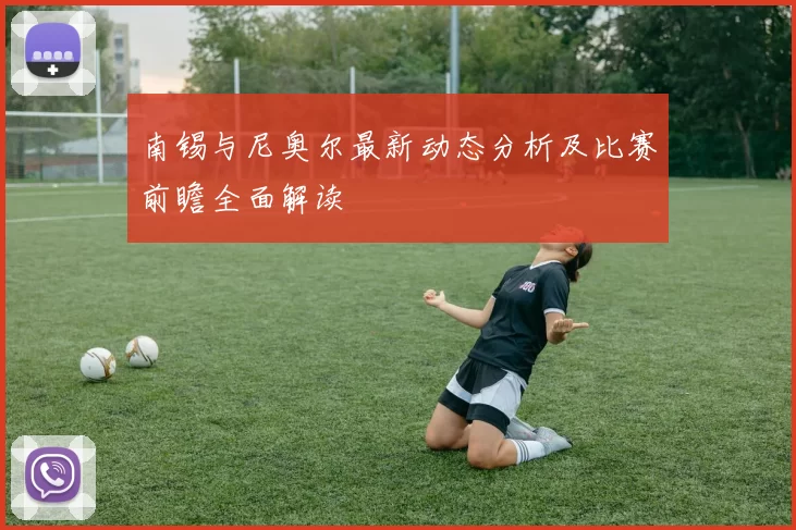 南锡与尼奥尔最新动态分析及比赛前瞻全面解读