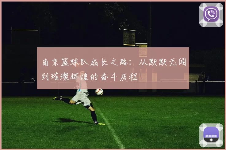 南京篮球队成长之路：从默默无闻到璀璨辉煌的奋斗历程