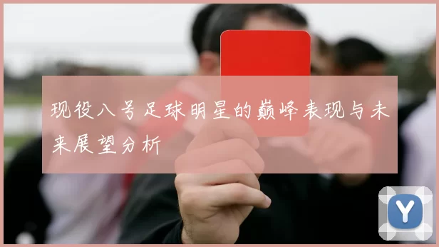 现役八号足球明星的巅峰表现与未来展望分析