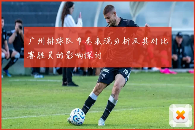 广州排球队节奏表现分析及其对比赛胜负的影响探讨